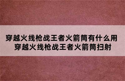 穿越火线枪战王者火箭筒有什么用 穿越火线枪战王者火箭筒扫射